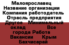 Малоярославец › Название организации ­ Компания-работодатель › Отрасль предприятия ­ Другое › Минимальный оклад ­ 18 000 - Все города Работа » Вакансии   . Крым,Бахчисарай